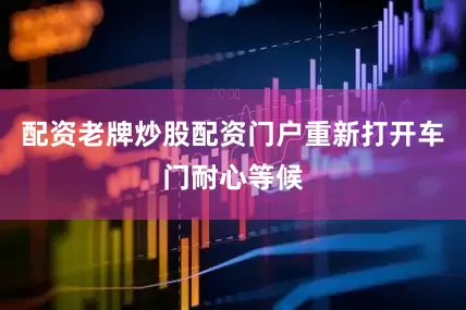配资老牌炒股配资门户重新打开车门耐心等候