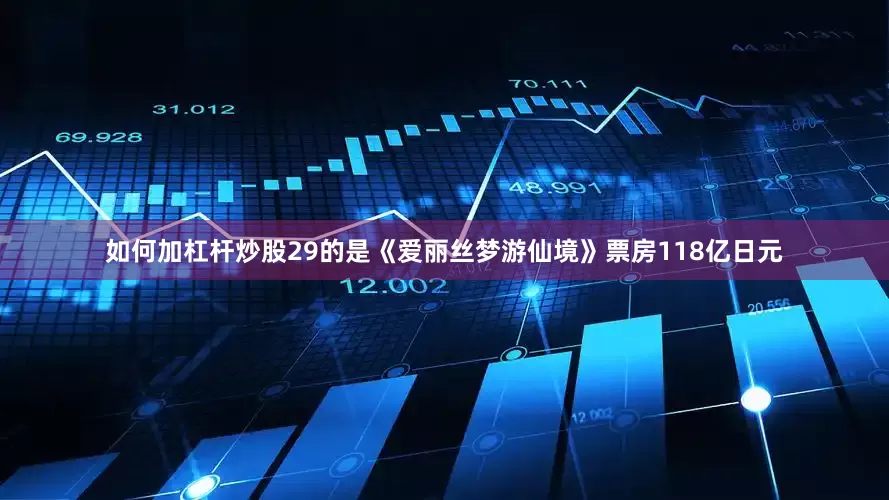 如何加杠杆炒股29的是《爱丽丝梦游仙境》票房118亿日元