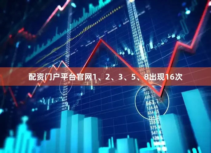 配资门户平台官网1、2、3、5、8出现16次