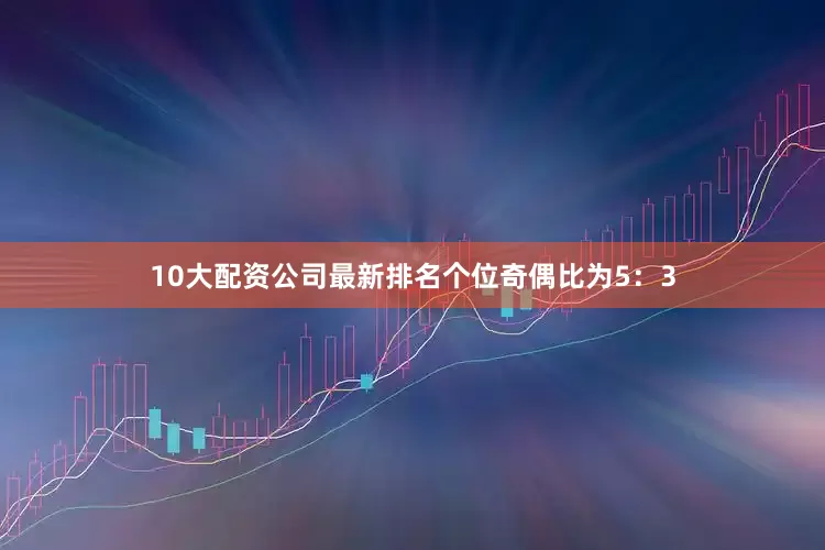 10大配资公司最新排名　　个位奇偶比为5：3