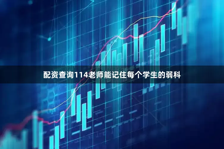 配资查询114老师能记住每个学生的弱科