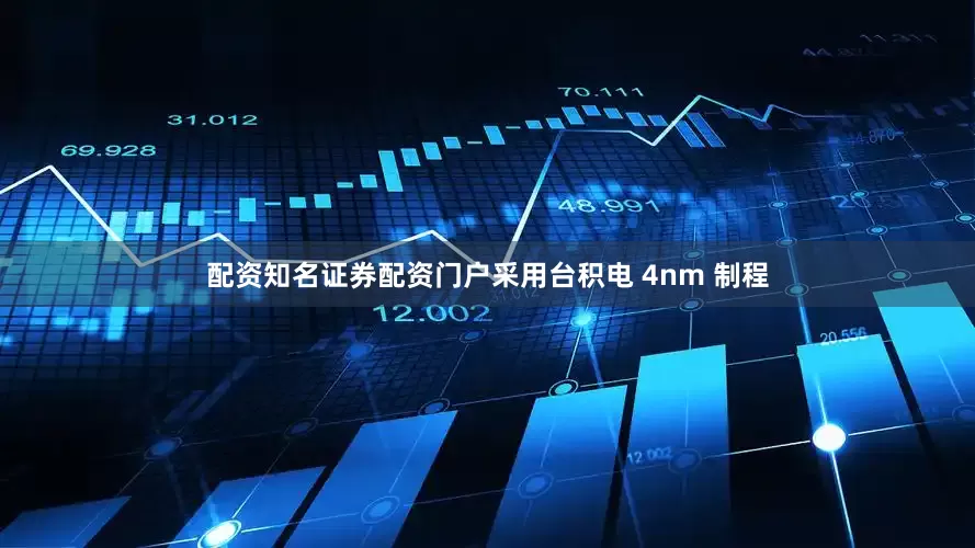 配资知名证券配资门户采用台积电 4nm 制程