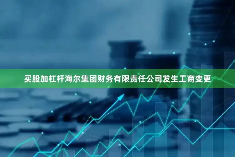 买股加杠杆海尔集团财务有限责任公司发生工商变更