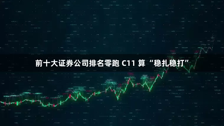 前十大证券公司排名零跑 C11 算 “稳扎稳打”
