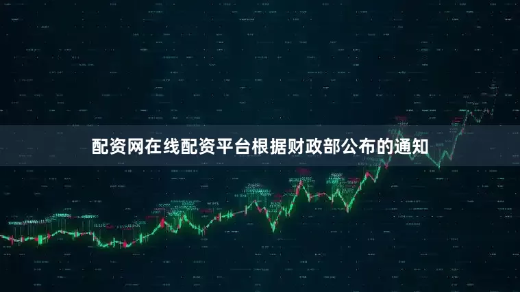 配资网在线配资平台根据财政部公布的通知