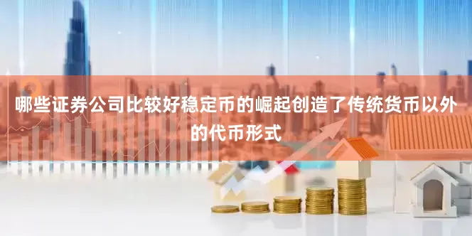 哪些证券公司比较好稳定币的崛起创造了传统货币以外的代币形式
