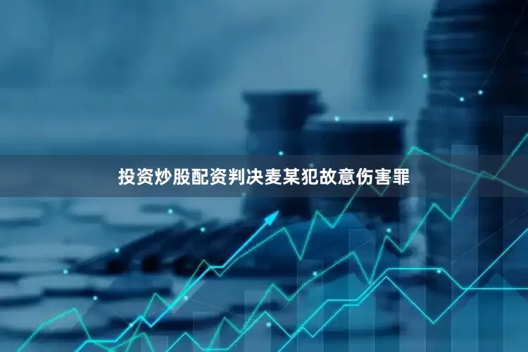 投资炒股配资判决麦某犯故意伤害罪