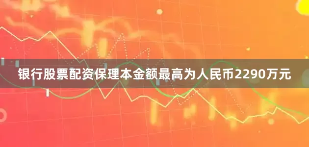 银行股票配资保理本金额最高为人民币2290万元