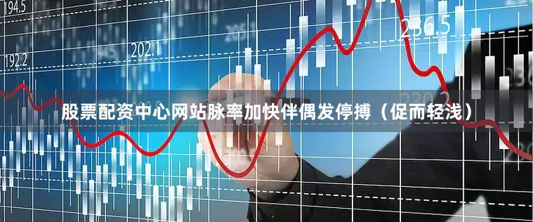 股票配资中心网站脉率加快伴偶发停搏（促而轻浅）