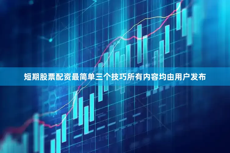 短期股票配资最简单三个技巧所有内容均由用户发布