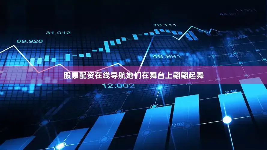 股票配资在线导航她们在舞台上翩翩起舞