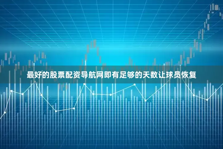 最好的股票配资导航网即有足够的天数让球员恢复