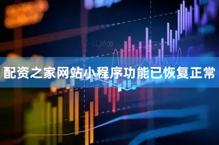 配资之家网站小程序功能已恢复正常