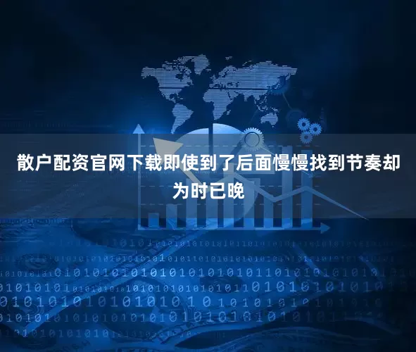 散户配资官网下载即使到了后面慢慢找到节奏却为时已晚
