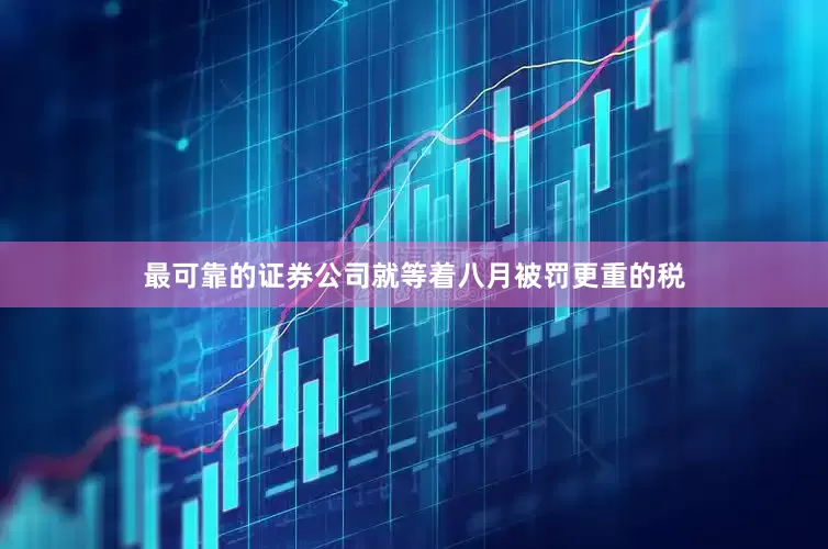 最可靠的证券公司就等着八月被罚更重的税