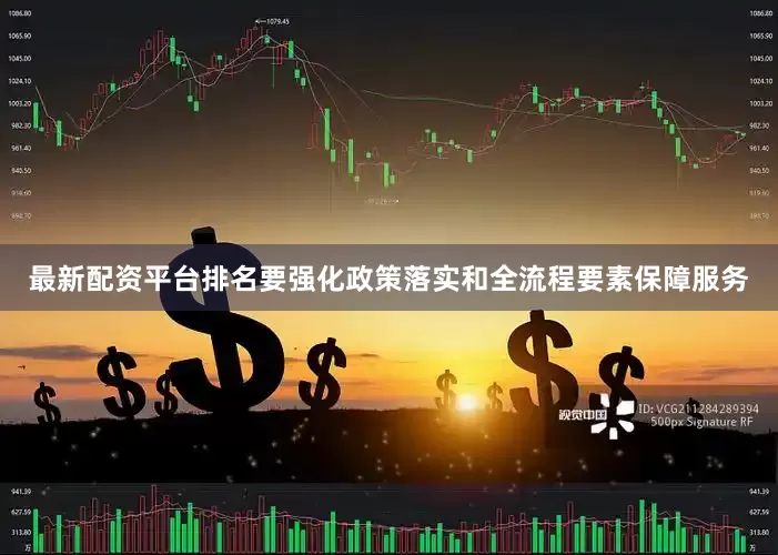 最新配资平台排名要强化政策落实和全流程要素保障服务