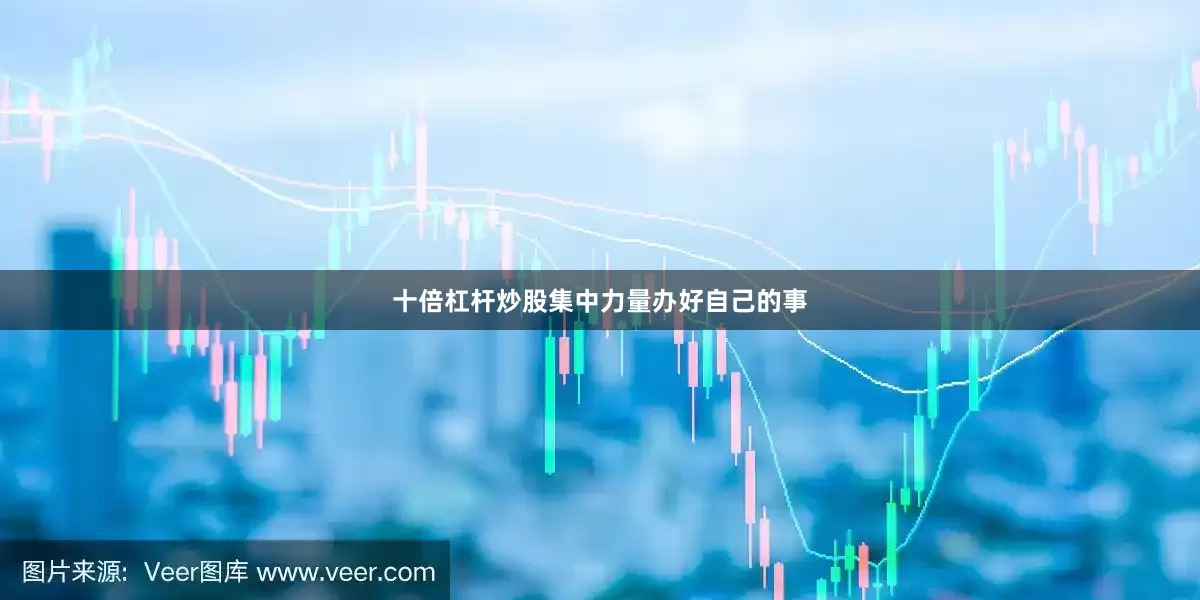 十倍杠杆炒股集中力量办好自己的事