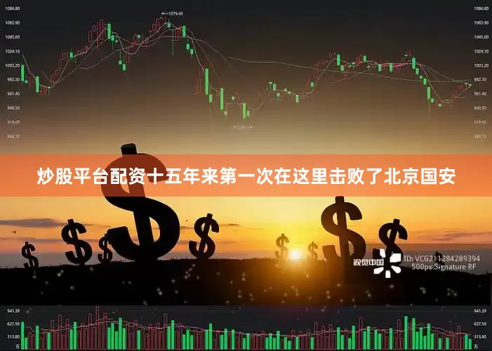 炒股平台配资十五年来第一次在这里击败了北京国安