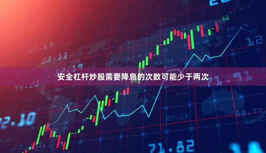 安全杠杆炒股需要降息的次数可能少于两次