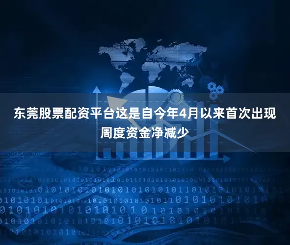 东莞股票配资平台这是自今年4月以来首次出现周度资金净减少