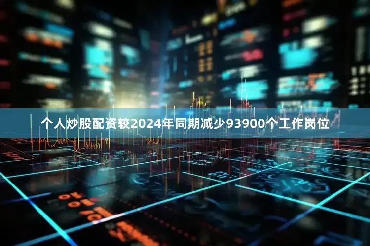 个人炒股配资较2024年同期减少93900个工作岗位