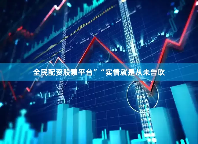 全民配资股票平台”　　“实情就是从未告吹