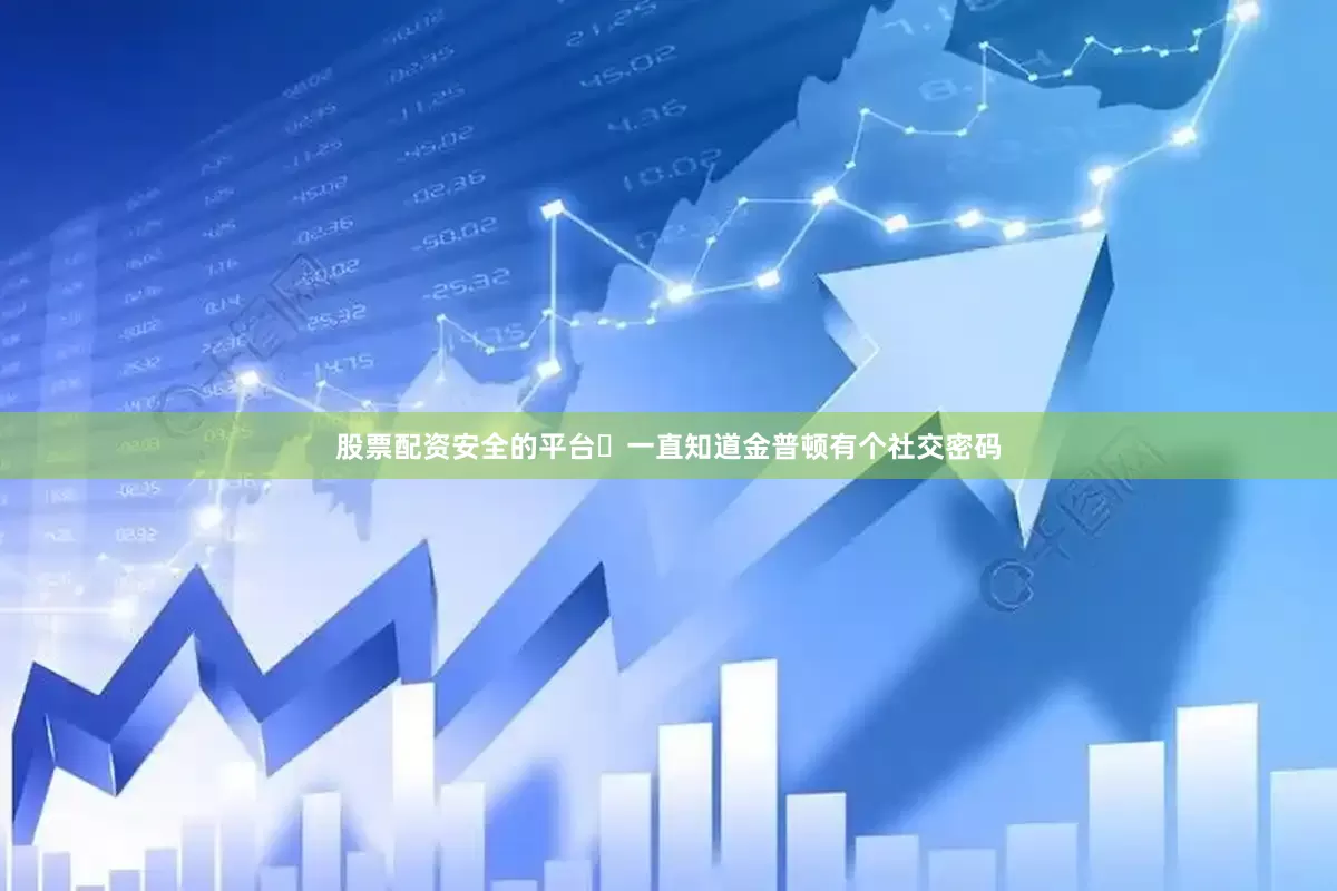 股票配资安全的平台 一直知道金普顿有个社交密码