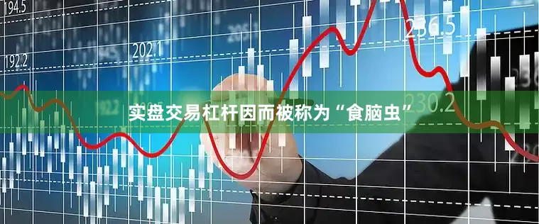 实盘交易杠杆因而被称为“食脑虫”