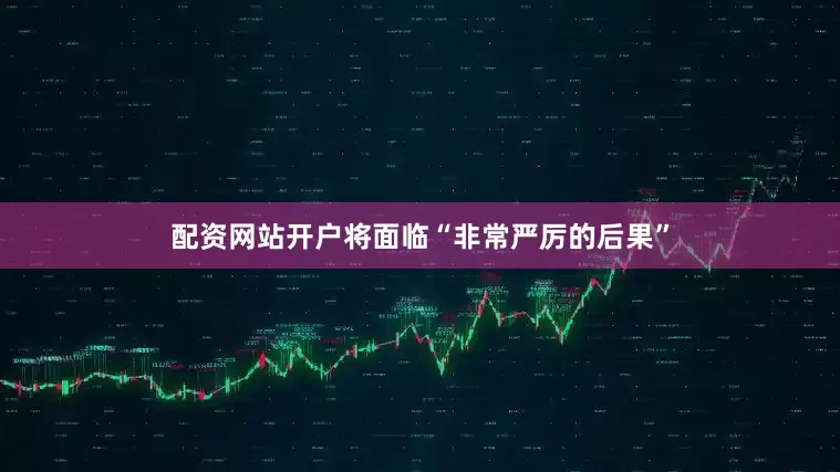 配资网站开户将面临“非常严厉的后果”
