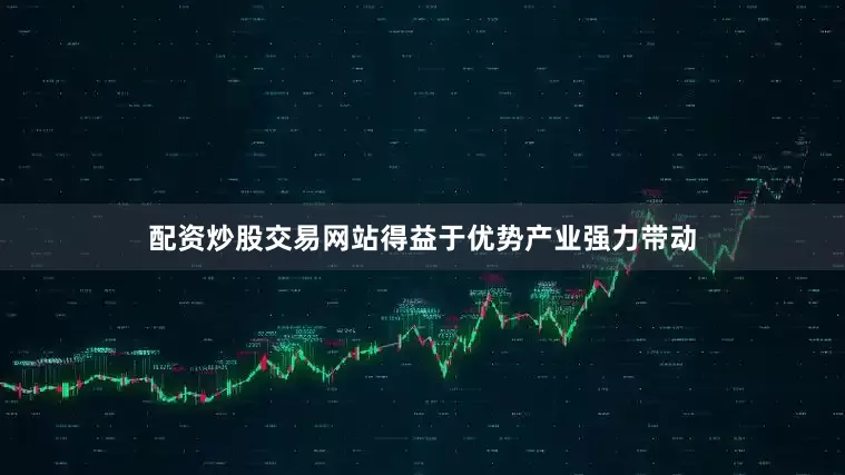 配资炒股交易网站得益于优势产业强力带动
