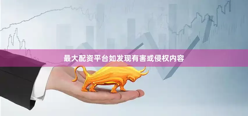 最大配资平台如发现有害或侵权内容