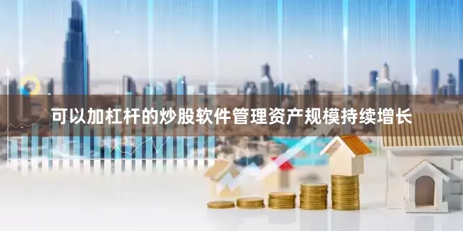 可以加杠杆的炒股软件管理资产规模持续增长