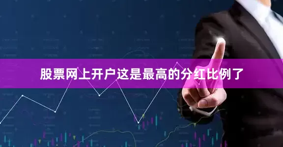 股票网上开户这是最高的分红比例了