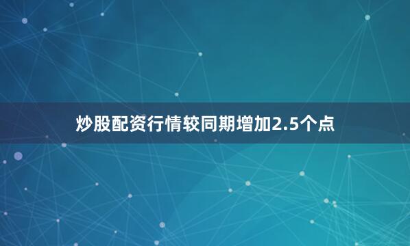 炒股配资行情较同期增加2.5个点