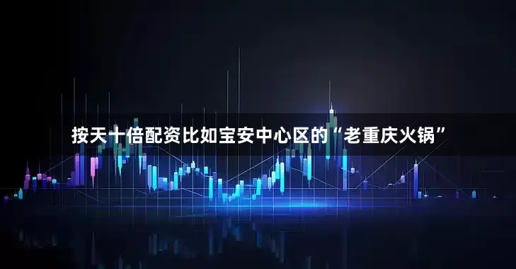 按天十倍配资比如宝安中心区的“老重庆火锅”