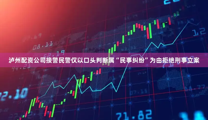 泸州配资公司接警民警仅以口头判断属“民事纠纷”为由拒绝刑事立案