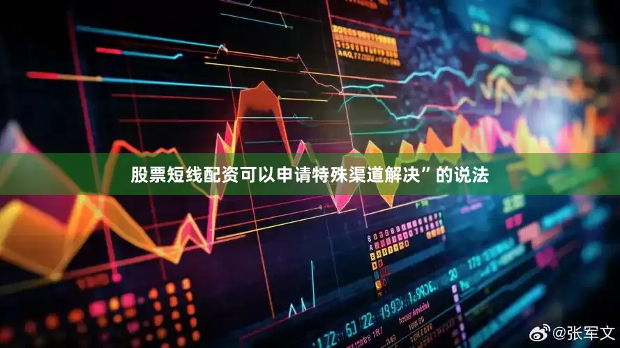 股票短线配资可以申请特殊渠道解决”的说法