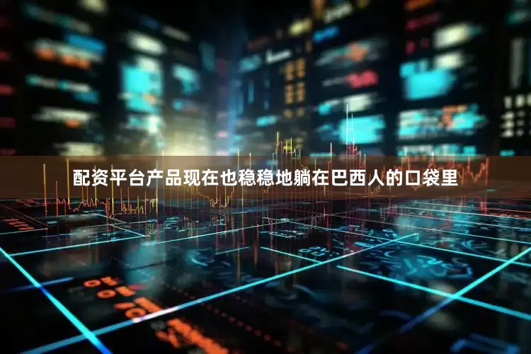 配资平台产品现在也稳稳地躺在巴西人的口袋里