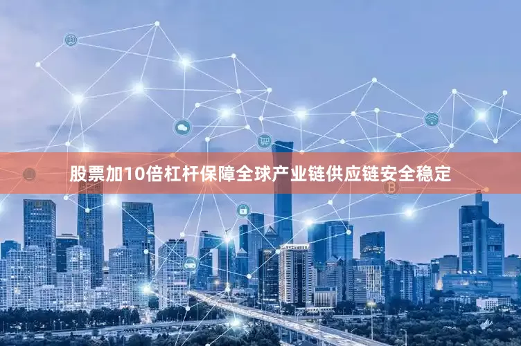股票加10倍杠杆保障全球产业链供应链安全稳定