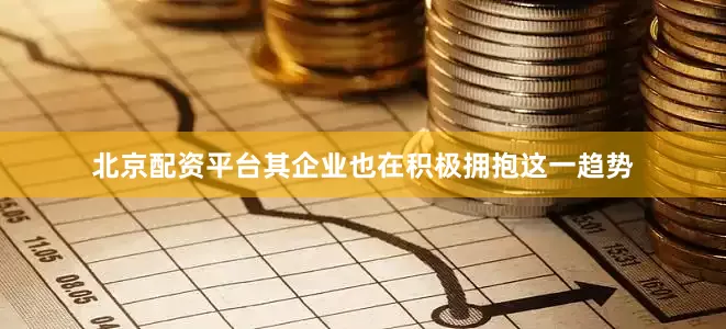 北京配资平台其企业也在积极拥抱这一趋势