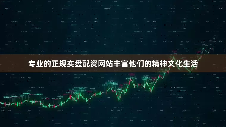 专业的正规实盘配资网站丰富他们的精神文化生活